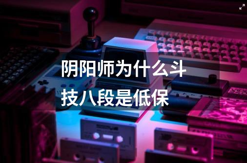 阴阳师为什么斗技八段是低保-第1张-游戏信息-龙启网