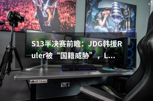 S13半决赛前瞻:JDG韩援Ruler被“国籍威胁”,LCK粉丝帮T1夺冠?-第1张-游戏信息-龙启网
