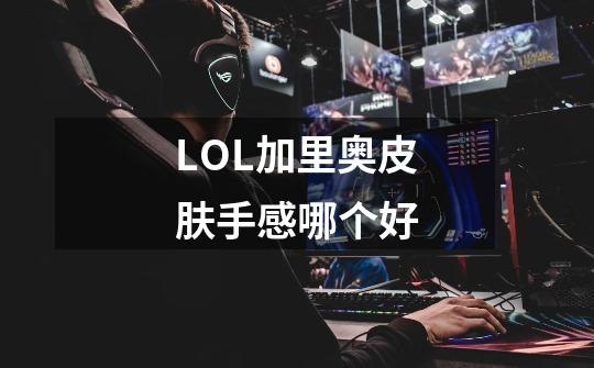 LOL加里奥皮肤手感哪个好-第1张-游戏信息-龙启网