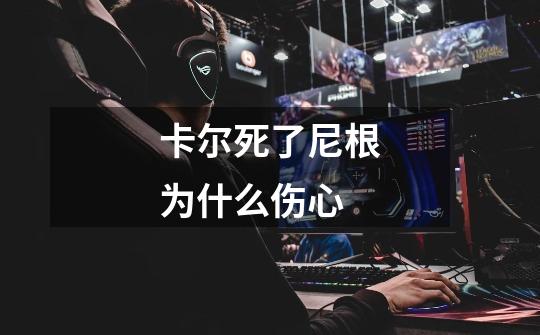 卡尔死了尼根为什么伤心-第1张-游戏信息-龙启网
