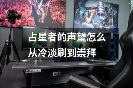 占星者的声望怎么从冷淡刷到崇拜-第1张-游戏信息-龙启网