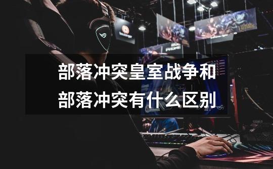 部落冲突皇室战争和部落冲突有什么区别-第1张-游戏信息-龙启网