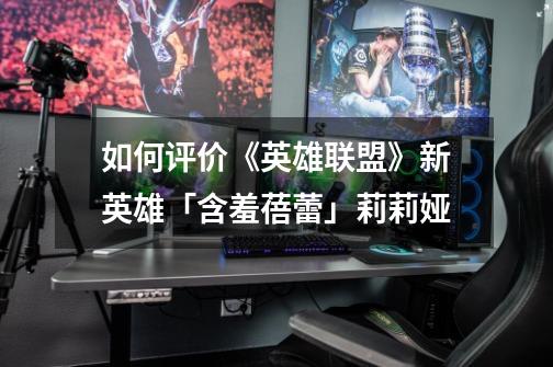 如何评价《英雄联盟》新英雄「含羞蓓蕾」莉莉娅-第1张-游戏信息-龙启网