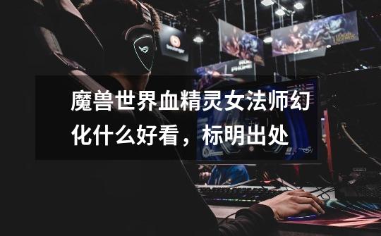 魔兽世界血精灵女法师幻化什么好看,标明出处-第1张-游戏信息-龙启网
