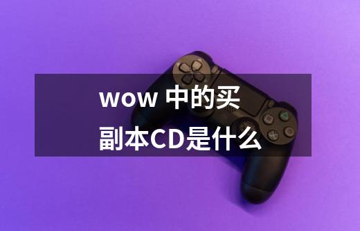 wow 中的买副本CD是什么-第1张-游戏信息-龙启网