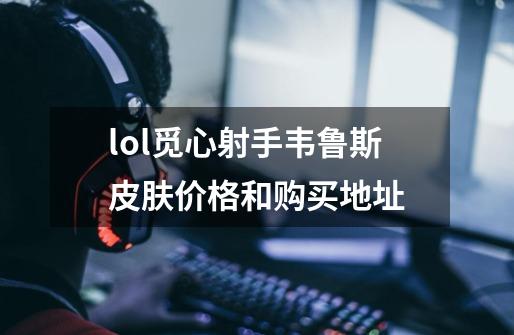 lol觅心射手韦鲁斯皮肤价格和购买地址-第1张-游戏信息-龙启网