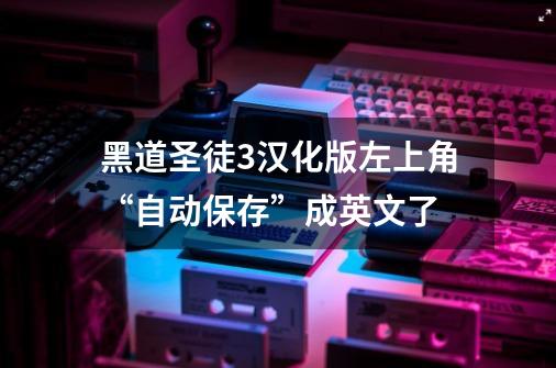 黑道圣徒3汉化版左上角“自动保存”成英文了-第1张-游戏信息-龙启网