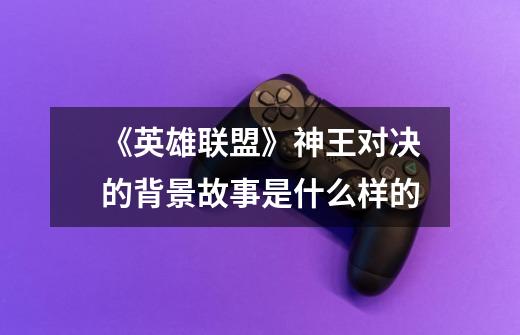 《英雄联盟》神王对决的背景故事是什么样的-第1张-游戏信息-龙启网