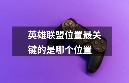 英雄联盟位置最关键的是哪个位置-第1张-游戏信息-龙启网