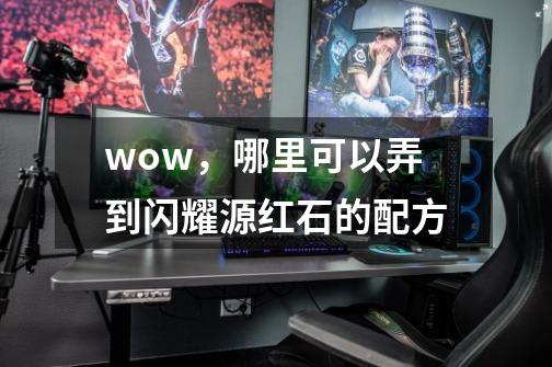 wow,哪里可以弄到闪耀源红石的配方-第1张-游戏信息-龙启网