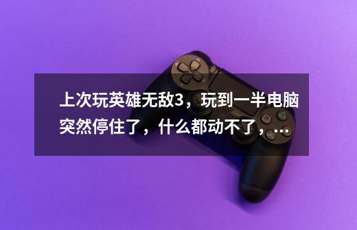 上次玩英雄无敌3，玩到一半电脑突然停住了，什么都动不了，然后我常按开机键重启，重启后运行速度变慢了-第1张-游戏信息-龙启网