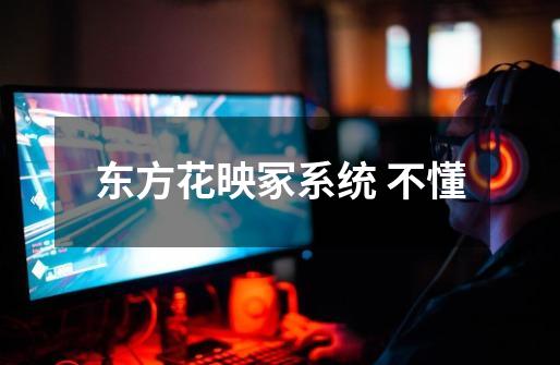 东方花映冢系统 不懂-第1张-游戏信息-龙启网