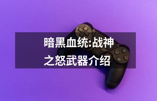 暗黑血统:战神之怒武器介绍-第1张-游戏信息-龙启网