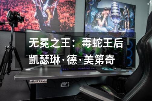 无冕之王:毒蛇王后凯瑟琳·德·美第奇-第1张-游戏信息-龙启网