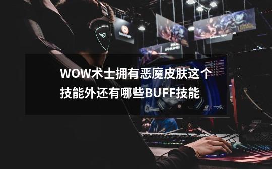 WOW术士拥有恶魔皮肤这个技能外还有哪些BUFF技能-第1张-游戏信息-龙启网