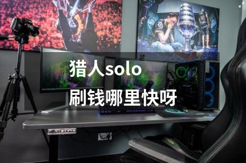 猎人solo刷钱哪里快呀-第1张-游戏信息-龙启网