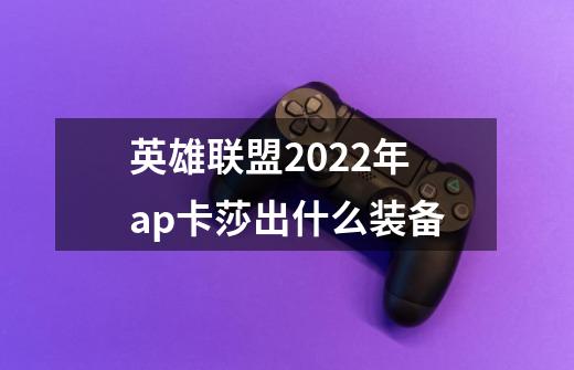 英雄联盟2022年ap卡莎出什么装备-第1张-游戏信息-龙启网