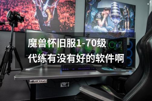 魔兽怀旧服1-70级代练有没有好的软件啊-第1张-游戏信息-龙启网