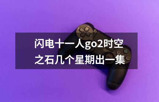 闪电十一人go2时空之石几个星期出一集-第1张-游戏信息-龙启网