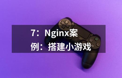 7:Nginx案例:搭建小游戏-第1张-游戏信息-龙启网