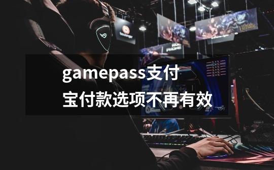 gamepass支付宝付款选项不再有效-第1张-游戏信息-龙启网