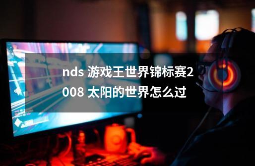 nds 游戏王世界锦标赛2008 太阳的世界怎么过-第1张-游戏信息-龙启网