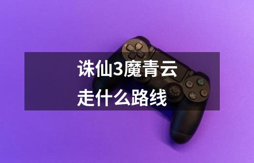 诛仙3魔青云走什么路线-第1张-游戏信息-龙启网