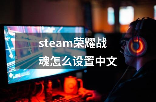 steam荣耀战魂怎么设置中文-第1张-游戏信息-龙启网