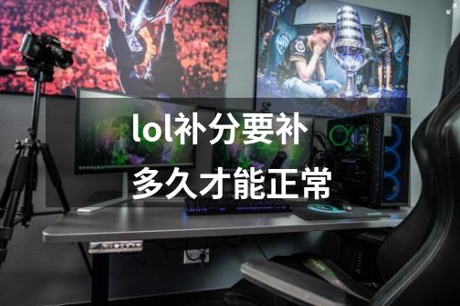 lol补分要补多久才能正常-第1张-游戏信息-龙启网