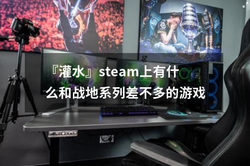 『灌水』steam上有什么和战地系列差不多的游戏-第1张-游戏信息-龙启网