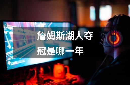 詹姆斯湖人夺冠是哪一年-第1张-游戏信息-龙启网
