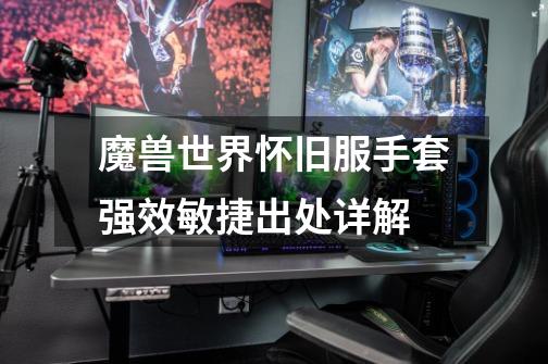 魔兽世界怀旧服手套强效敏捷出处详解-第1张-游戏信息-龙启网