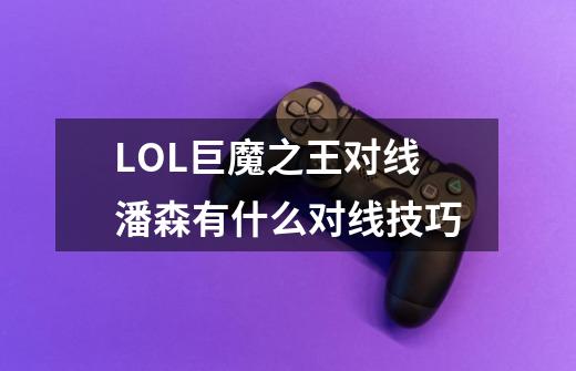 LOL巨魔之王对线潘森有什么对线技巧-第1张-游戏信息-龙启网