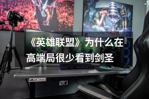 《英雄联盟》为什么在高端局很少看到剑圣-第1张-游戏信息-龙启网