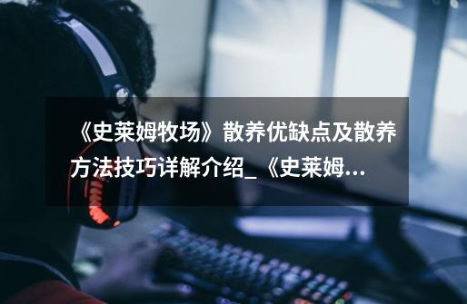 《史莱姆牧场》散养优缺点及散养方法技巧详解介绍_《史莱姆牧场》散养优缺点及散养方法技巧详解是什么-第1张-游戏信息-龙启网