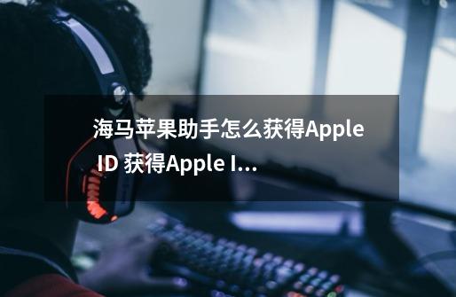 海马苹果助手怎么获得Apple ID 获得Apple ID方法-第1张-游戏信息-龙启网