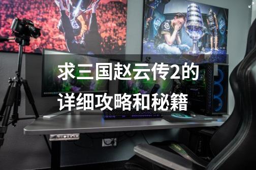 求三国赵云传2的详细攻略和秘籍-第1张-游戏信息-龙启网
