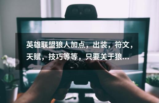 英雄联盟狼人加点,出装,符文,天赋,技巧等等,只要关于狼人的全部都要!-第1张-游戏信息-龙启网