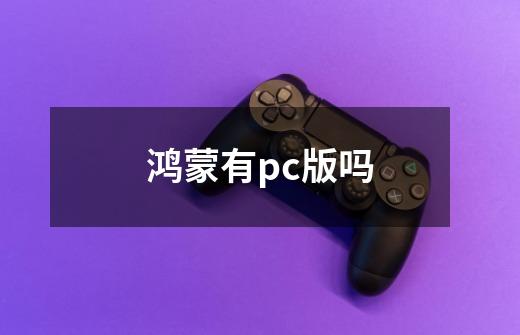 鸿蒙有pc版吗-第1张-游戏信息-龙启网