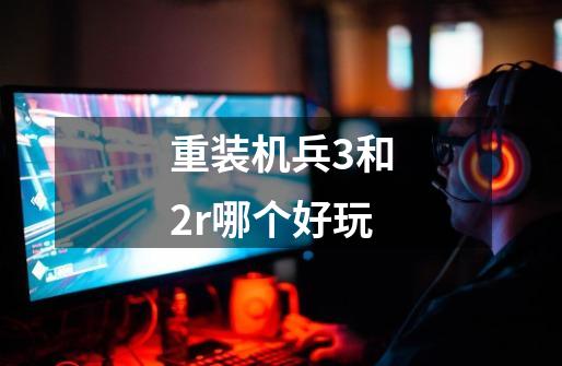 重装机兵3和2r哪个好玩-第1张-游戏信息-龙启网