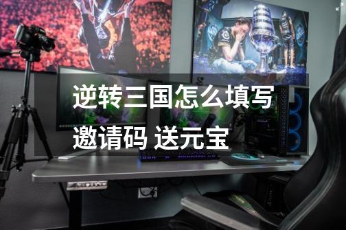 逆转三国怎么填写邀请码 送元宝-第1张-游戏信息-龙启网