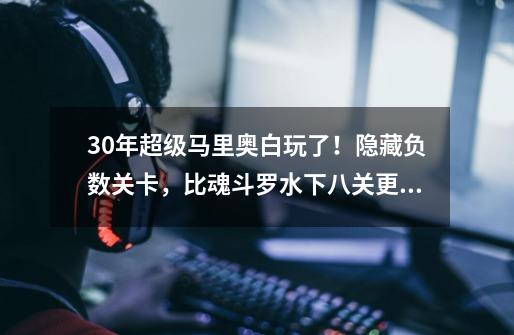 30年超级马里奥白玩了!隐藏负数关卡,比魂斗罗水下八关更神秘-第1张-游戏信息-龙启网