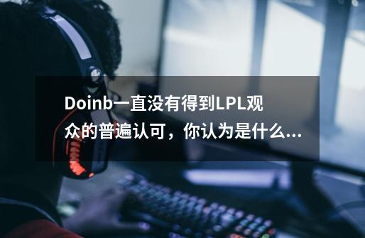 Doinb一直没有得到LPL观众的普遍认可,你认为是什么原因-第1张-游戏信息-龙启网