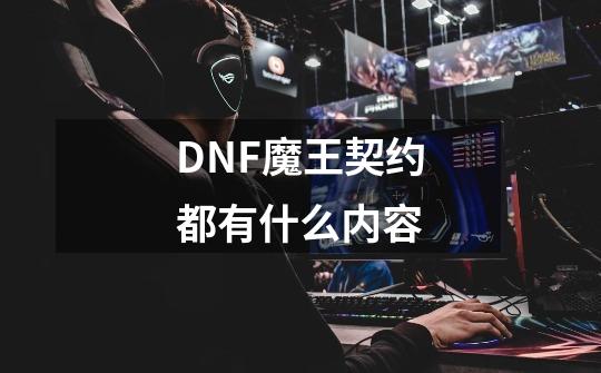DNF魔王契约都有什么内容-第1张-游戏信息-龙启网