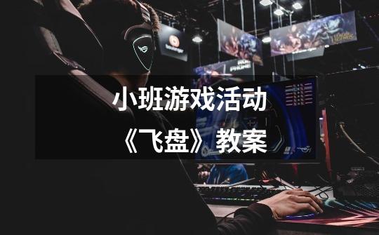 小班游戏活动《飞盘》教案-第1张-游戏信息-龙启网