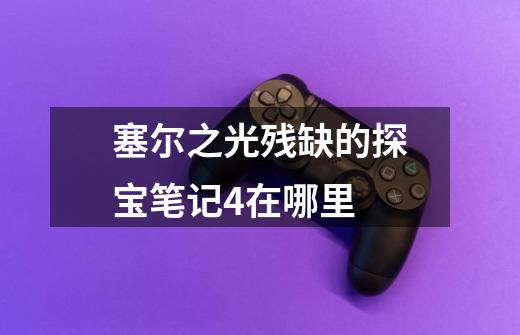 塞尔之光残缺的探宝笔记4在哪里-第1张-游戏信息-龙启网