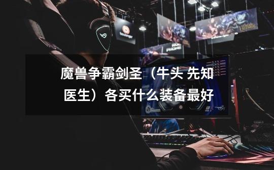 魔兽争霸剑圣（牛头 先知 医生）各买什么装备最好-第1张-游戏信息-龙启网