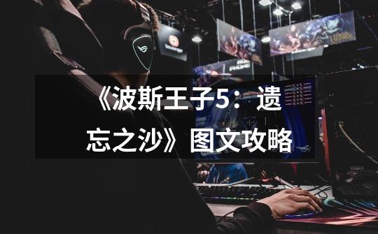 《波斯王子5:遗忘之沙》图文攻略-第1张-游戏信息-龙启网