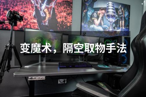 变魔术,隔空取物手法-第1张-游戏信息-龙启网