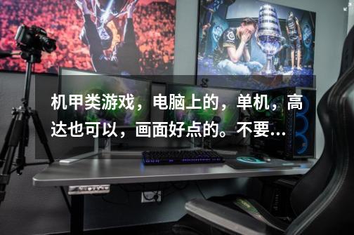 机甲类游戏，电脑上的，单机，高达也可以，画面好点的。不要回合制-第1张-游戏信息-龙启网
